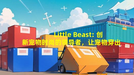 Little Beast: 创新宠物时尚的领导者，让宠物穿出GUCCI风范！